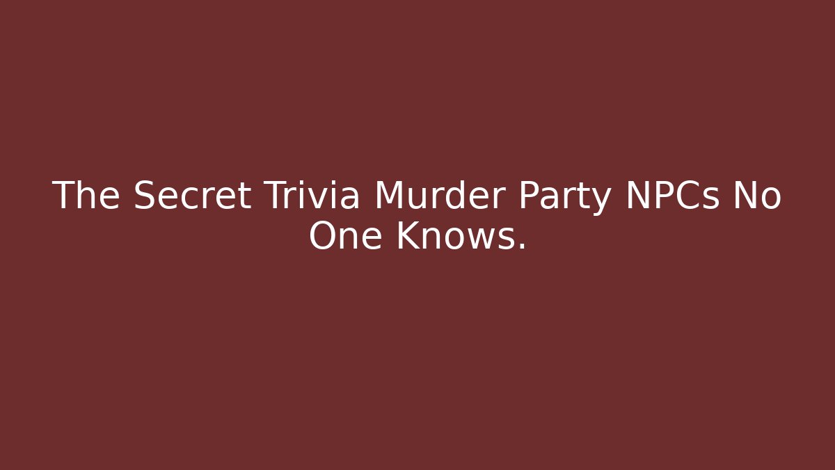 The Secret Trivia Murder Party NPCs No One Knows.