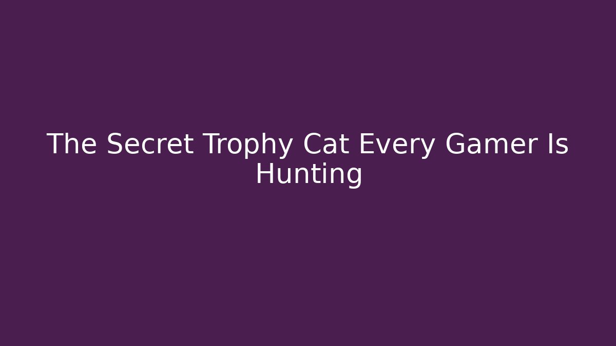 The Secret Trophy Cat Every Gamer Is Hunting