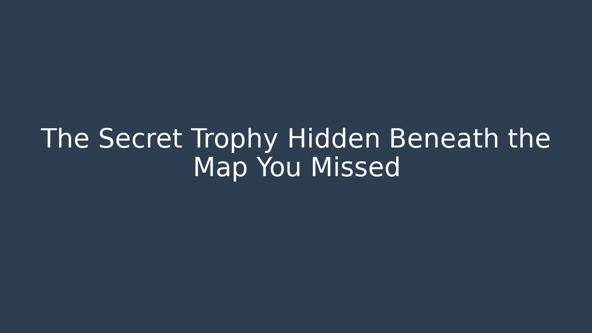 The Secret Trophy Hidden Beneath the Map You Missed