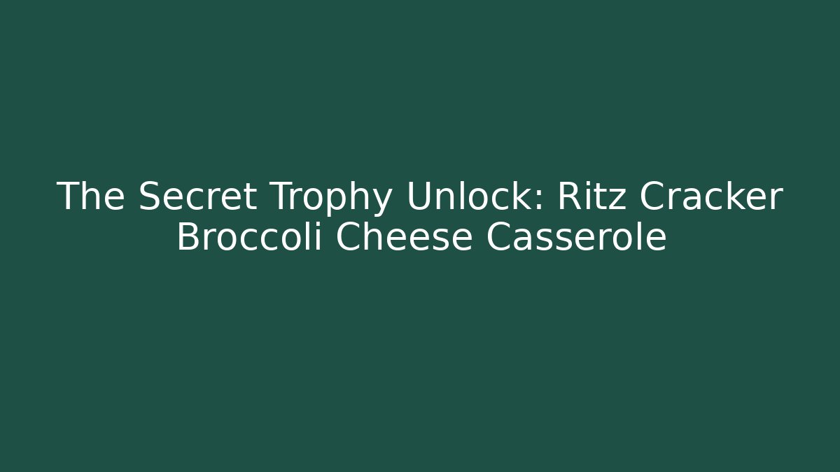 The Secret Trophy Unlock: Ritz Cracker Broccoli Cheese Casserole