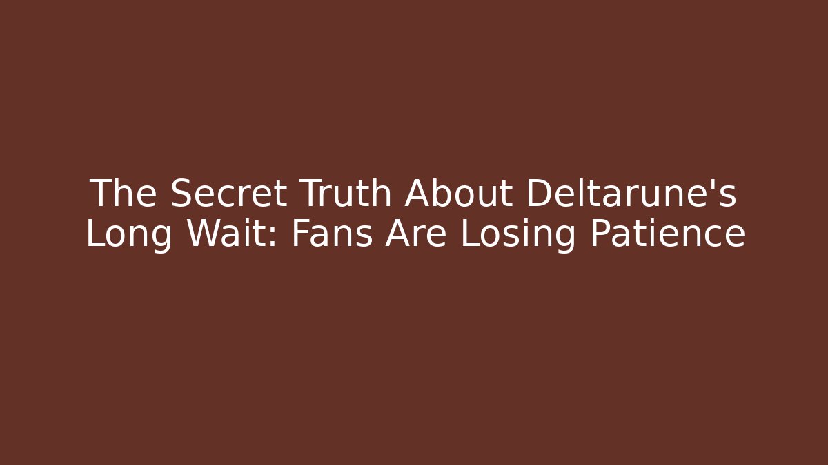 The Secret Truth About Deltarune's Long Wait: Fans Are Losing Patience