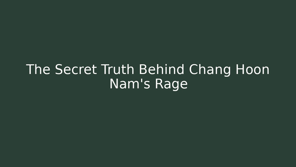 The Secret Truth Behind Chang Hoon Nam's Rage