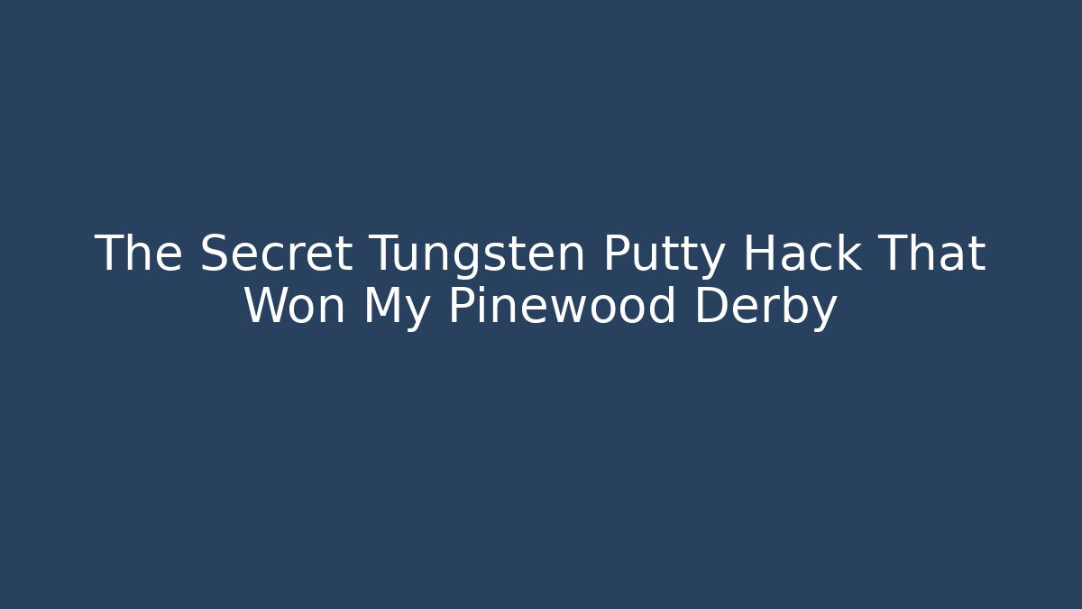 The Secret Tungsten Putty Hack That Won My Pinewood Derby