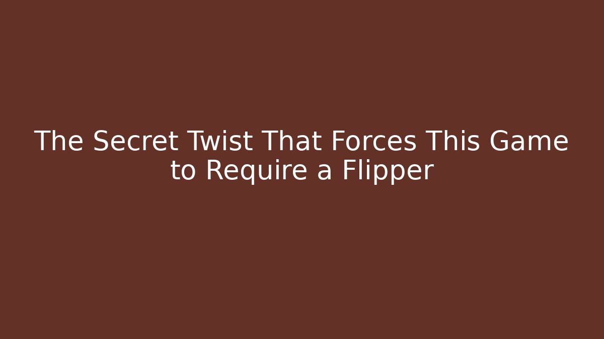 The Secret Twist That Forces This Game to Require a Flipper