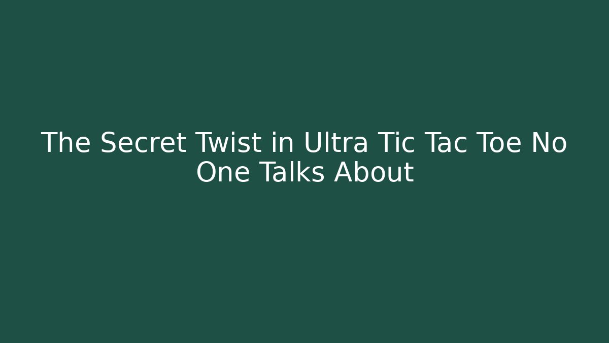 The Secret Twist in Ultra Tic Tac Toe No One Talks About