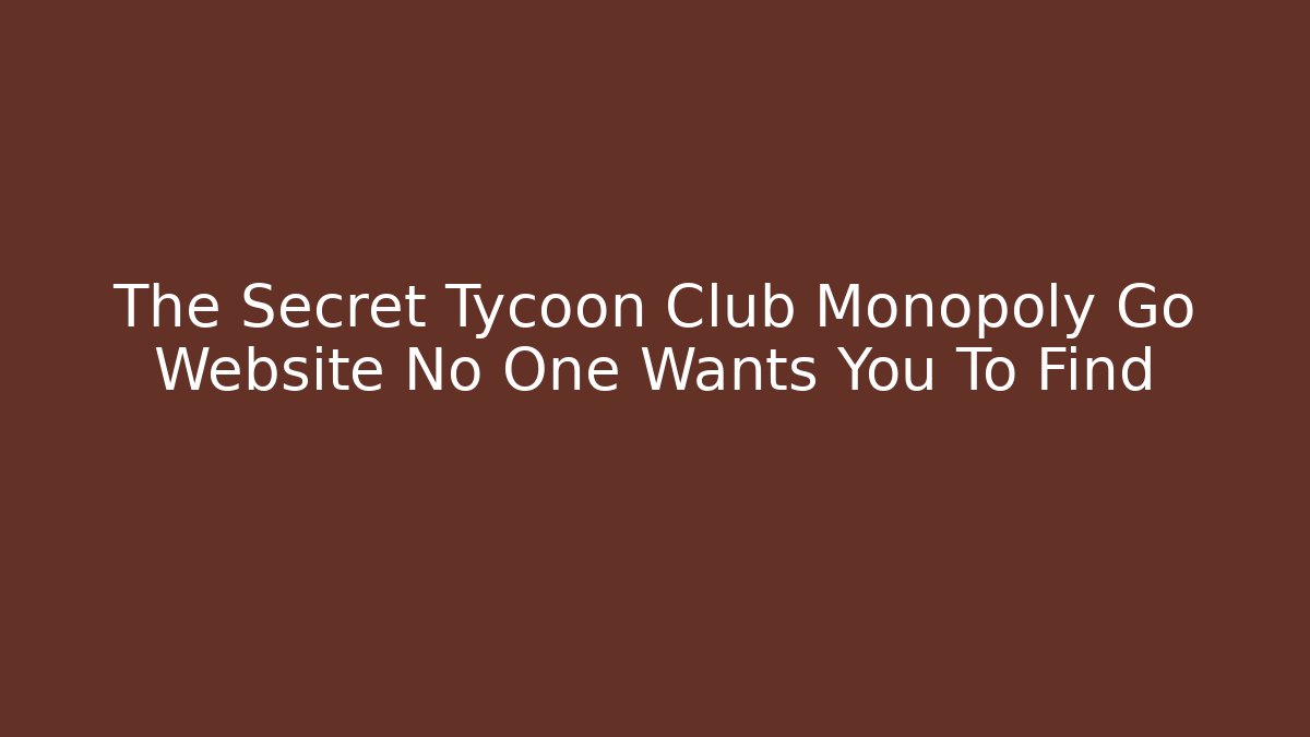 The Secret Tycoon Club Monopoly Go Website No One Wants You To Find
