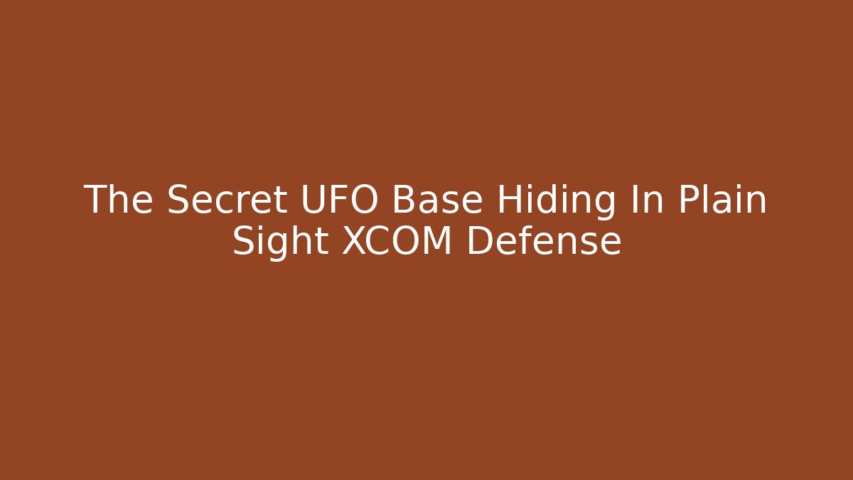 The Secret UFO Base Hiding In Plain Sight XCOM Defense