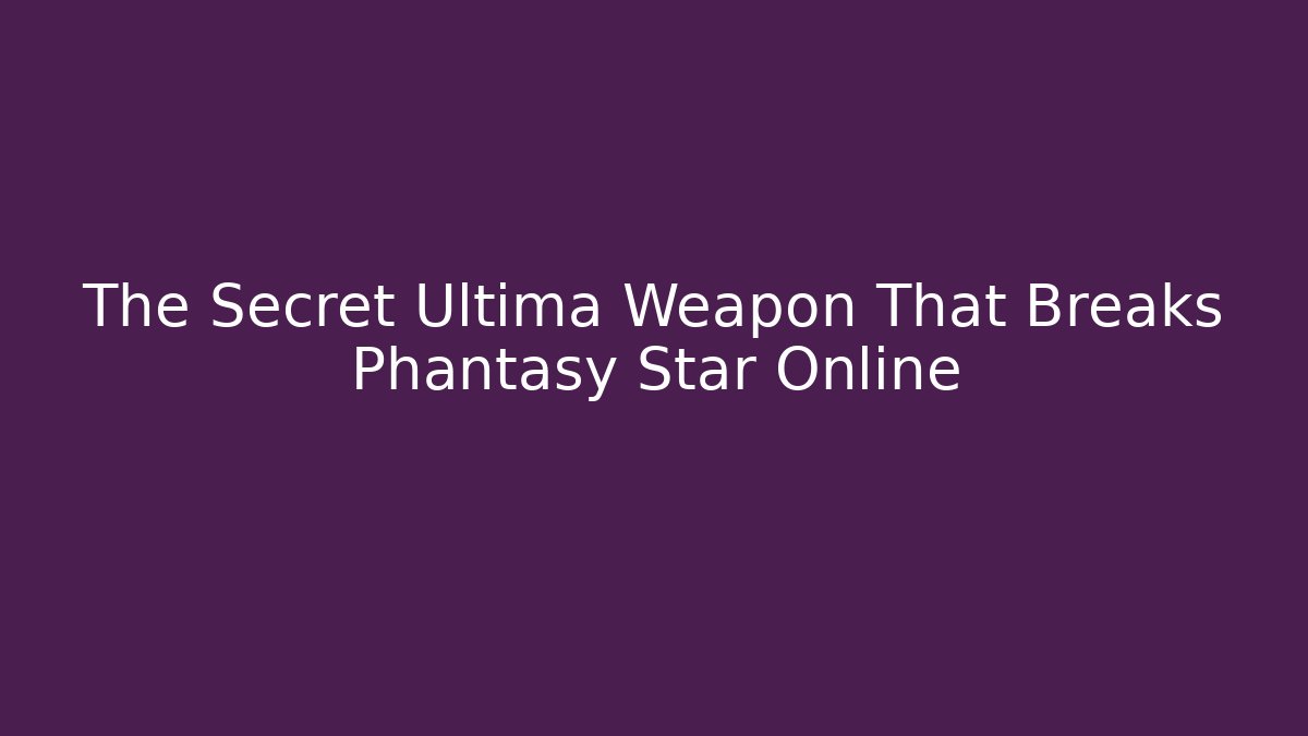 The Secret Ultima Weapon That Breaks Phantasy Star Online