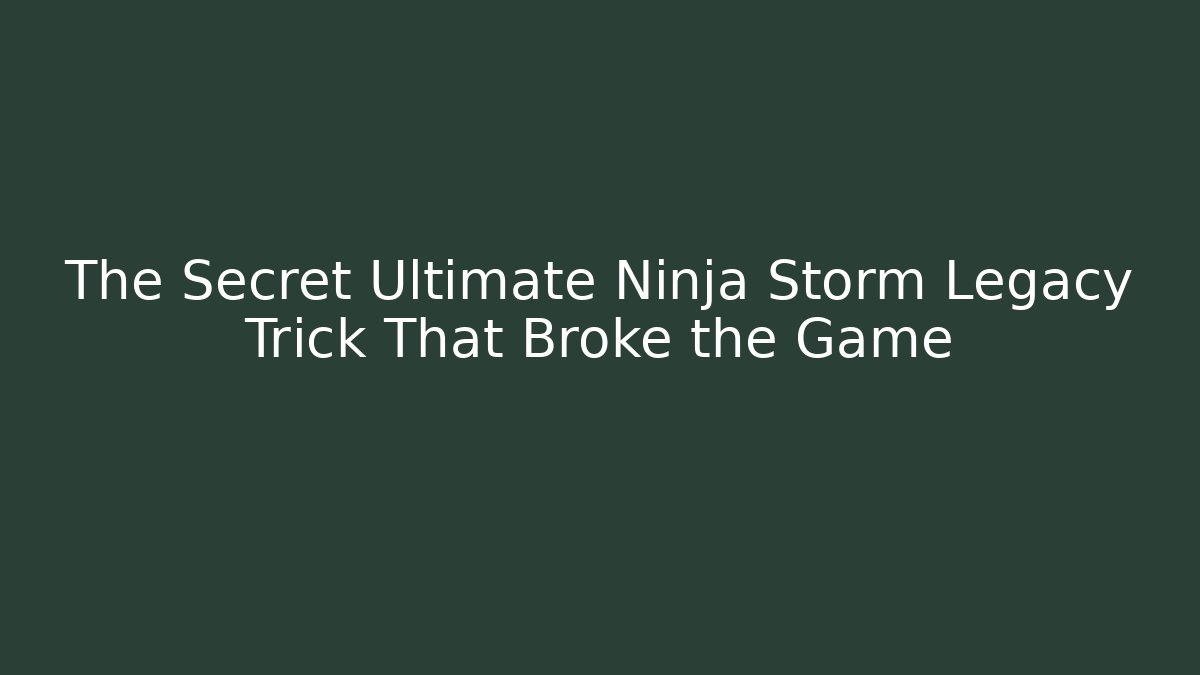 The Secret Ultimate Ninja Storm Legacy Trick That Broke the Game