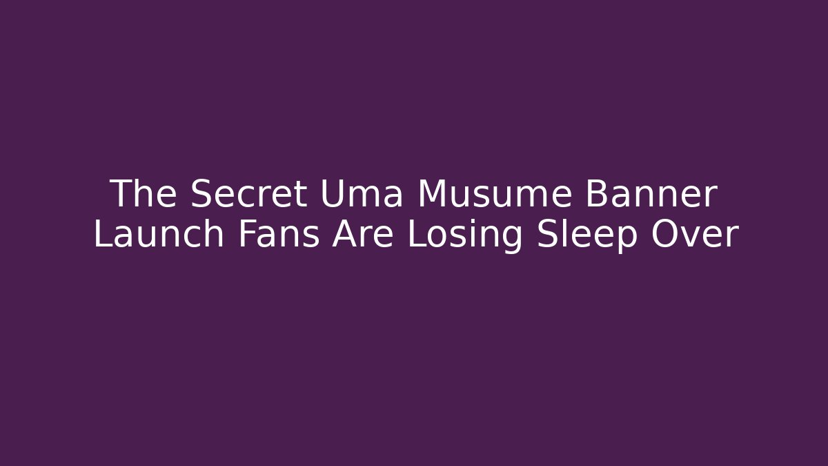 The Secret Uma Musume Banner Launch Fans Are Losing Sleep Over