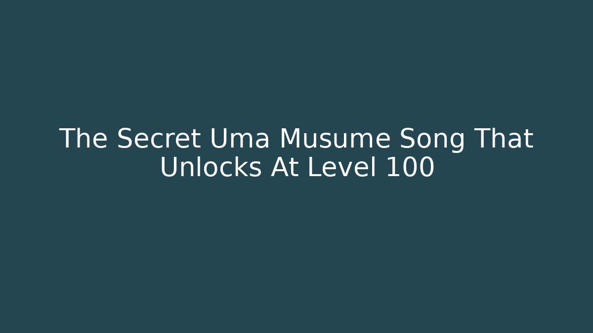 The Secret Uma Musume Song That Unlocks At Level 100
