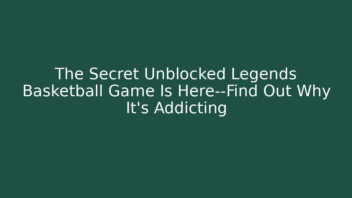 The Secret Unblocked Legends Basketball Game Is Here—Find Out Why It's Addicting