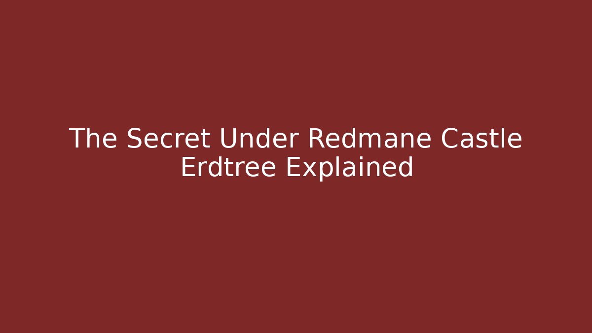The Secret Under Redmane Castle Erdtree Explained