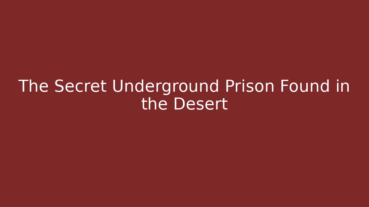The Secret Underground Prison Found in the Desert