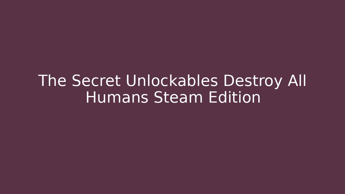 The Secret Unlockables Destroy All Humans Steam Edition