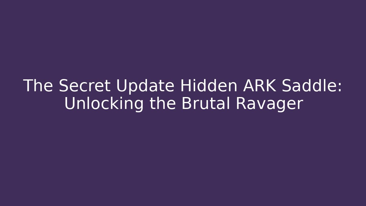 The Secret Update Hidden ARK Saddle: Unlocking the Brutal Ravager