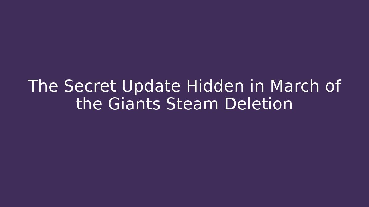 The Secret Update Hidden in March of the Giants Steam Deletion