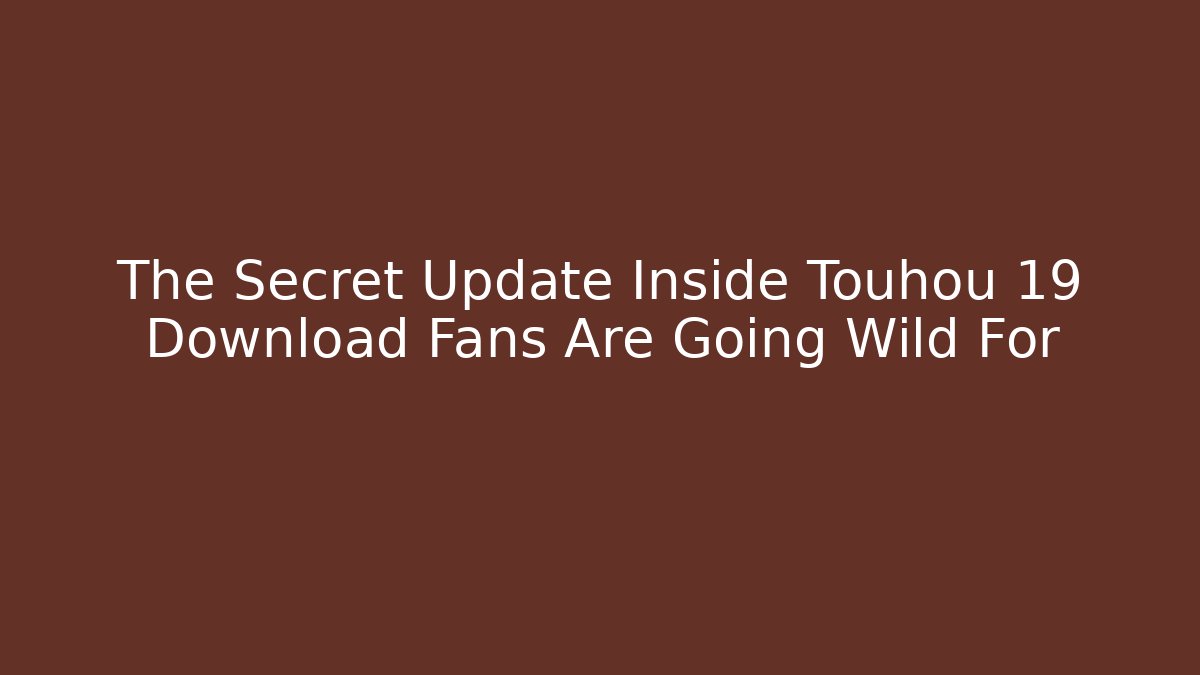 The Secret Update Inside Touhou 19 Download Fans Are Going Wild For