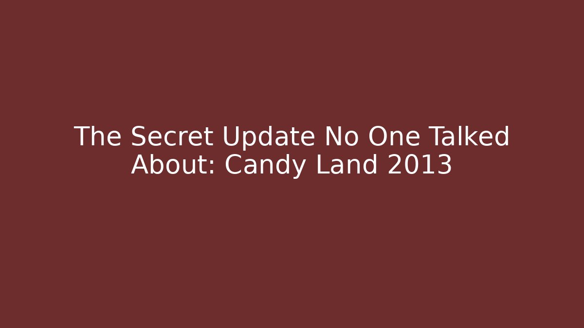 The Secret Update No One Talked About: Candy Land 2013