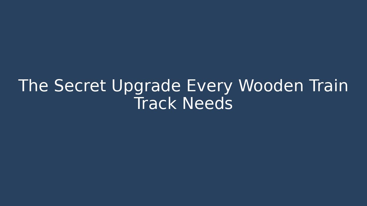 The Secret Upgrade Every Wooden Train Track Needs