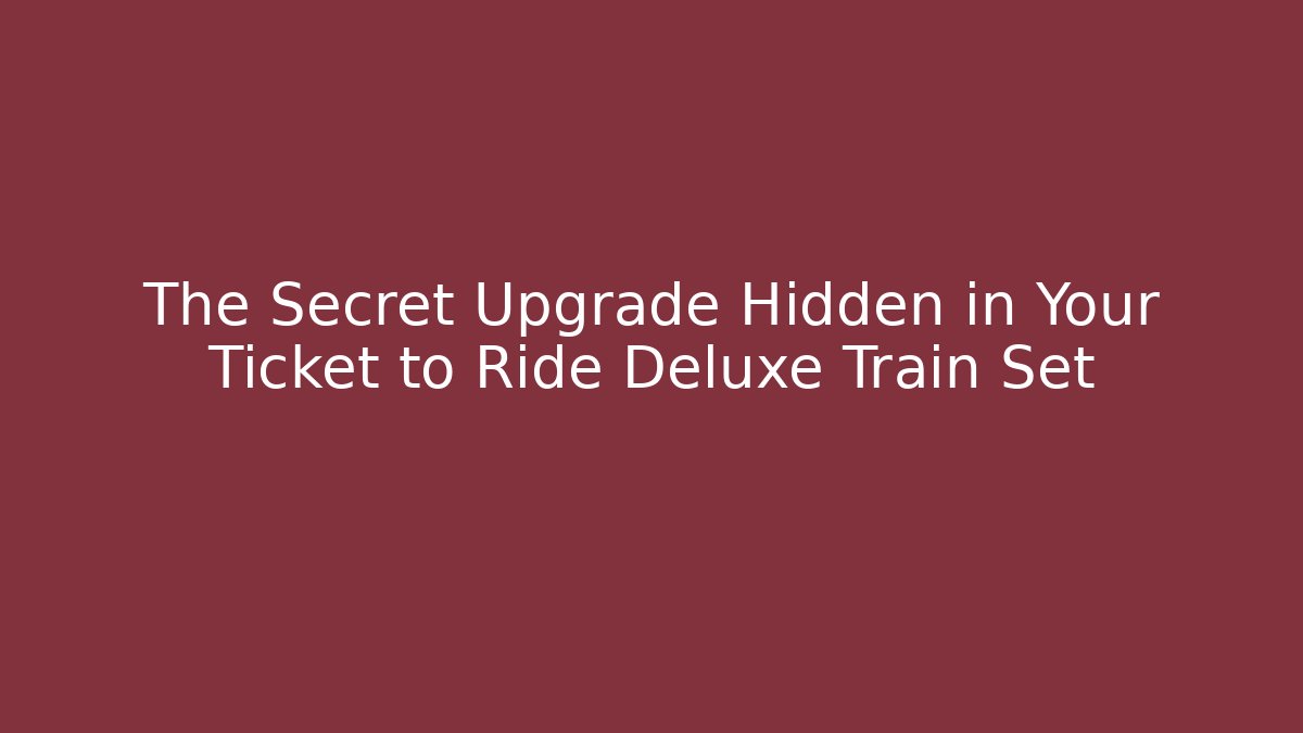 The Secret Upgrade Hidden in Your Ticket to Ride Deluxe Train Set