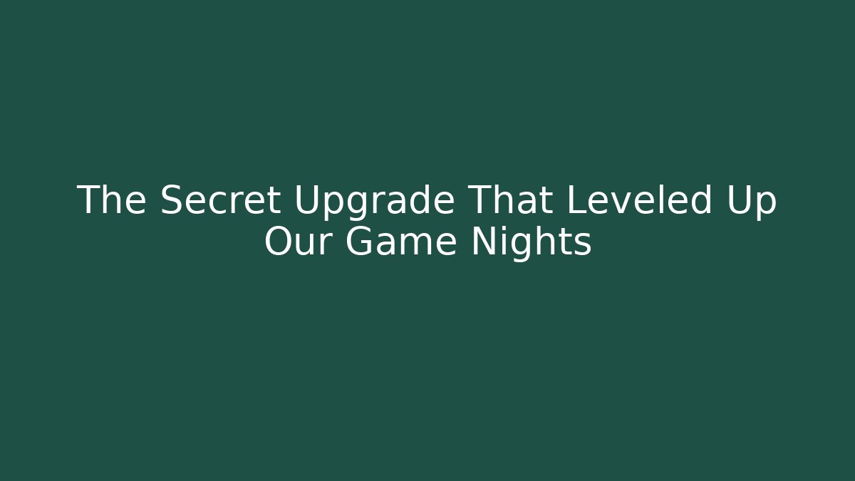 The Secret Upgrade That Leveled Up Our Game Nights