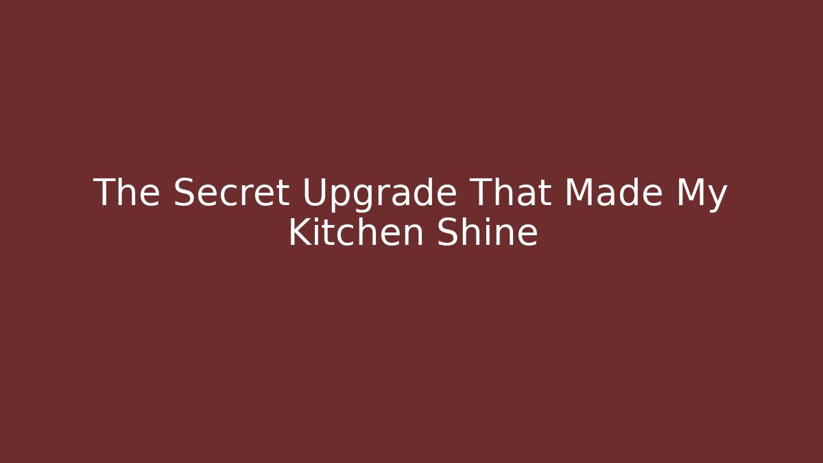 The Secret Upgrade That Made My Kitchen Shine