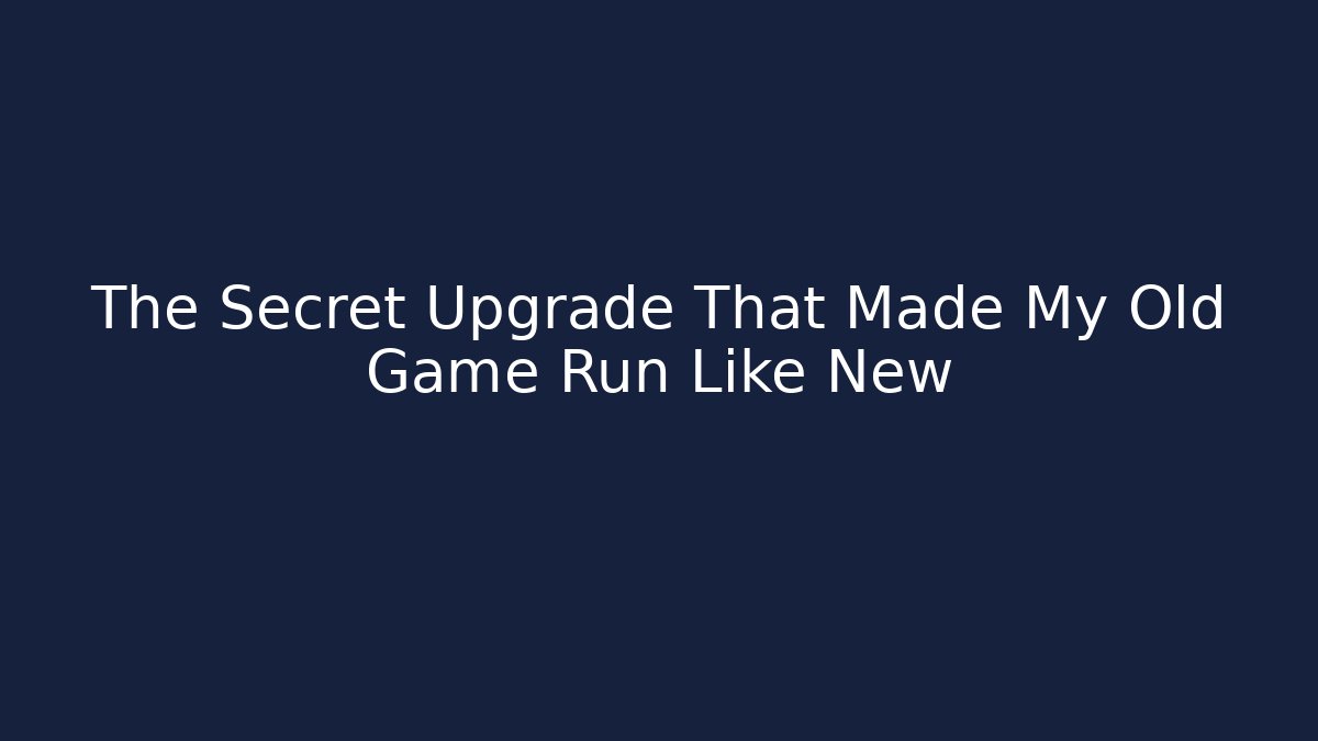 The Secret Upgrade That Made My Old Game Run Like New