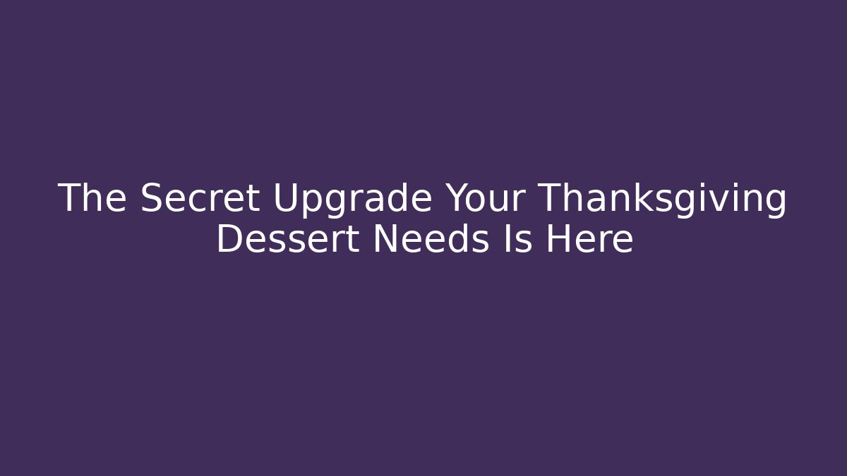 The Secret Upgrade Your Thanksgiving Dessert Needs Is Here