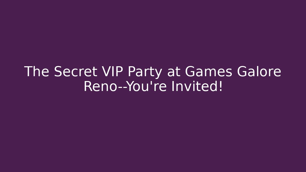 The Secret VIP Party at Games Galore Reno—You're Invited!