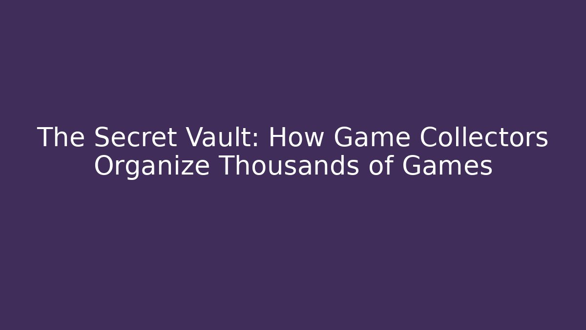 The Secret Vault: How Game Collectors Organize Thousands of Games