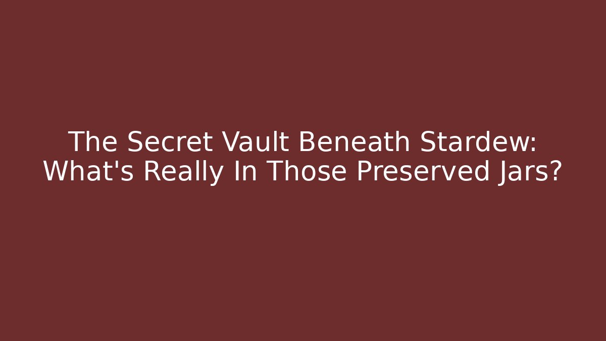 The Secret Vault Beneath Stardew: What's Really In Those Preserved Jars?