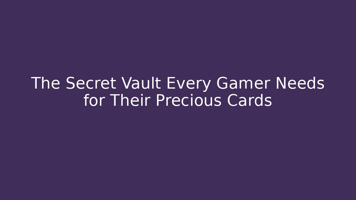 The Secret Vault Every Gamer Needs for Their Precious Cards