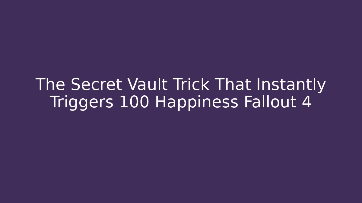 The Secret Vault Trick That Instantly Triggers 100 Happiness Fallout 4