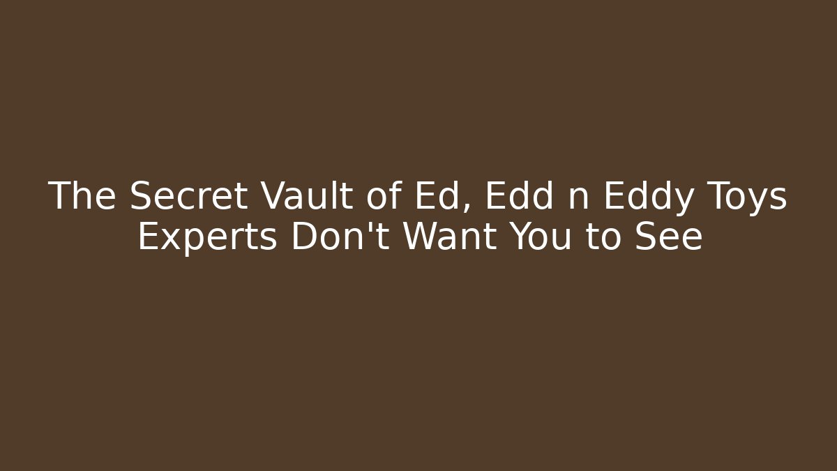 The Secret Vault of Ed, Edd n Eddy Toys Experts Don't Want You to See