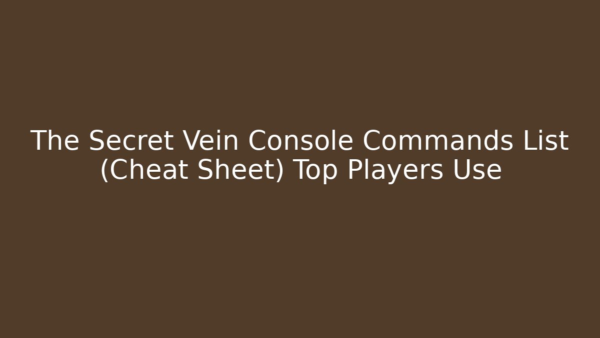 The Secret Vein Console Commands List (Cheat Sheet) Top Players Use