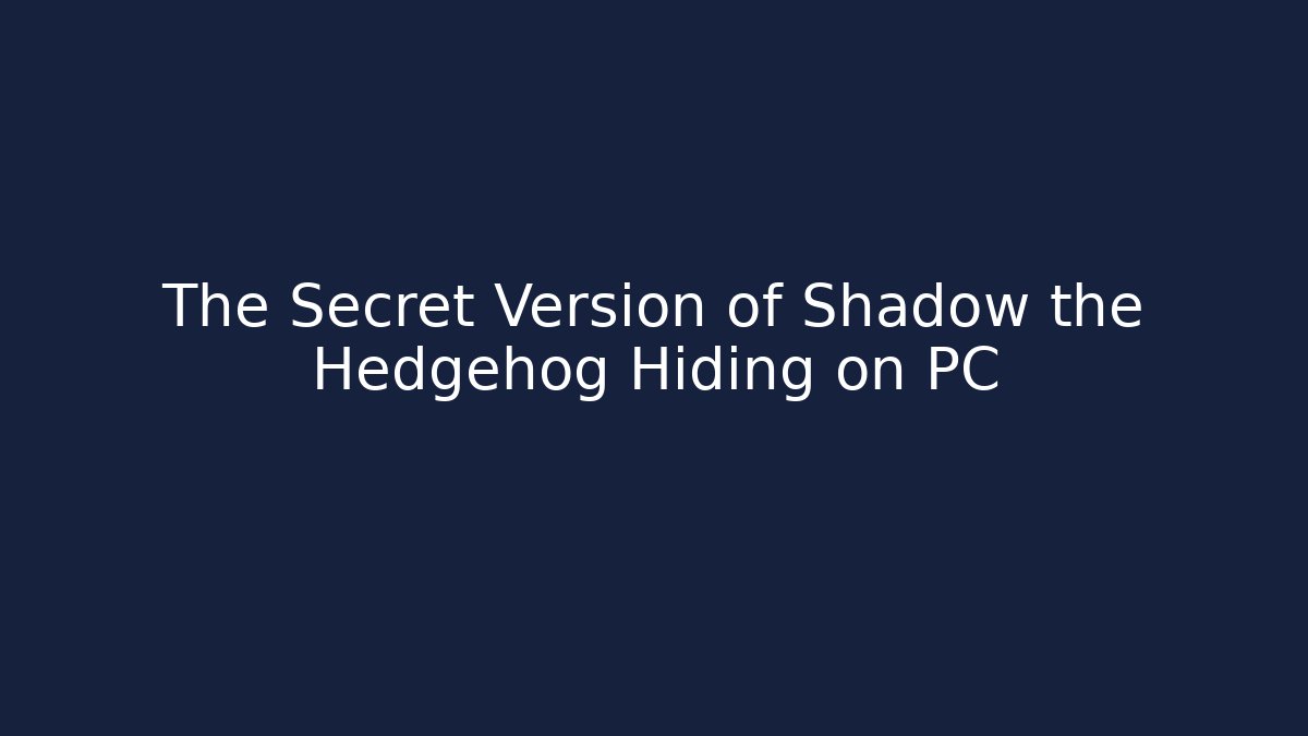 The Secret Version of Shadow the Hedgehog Hiding on PC