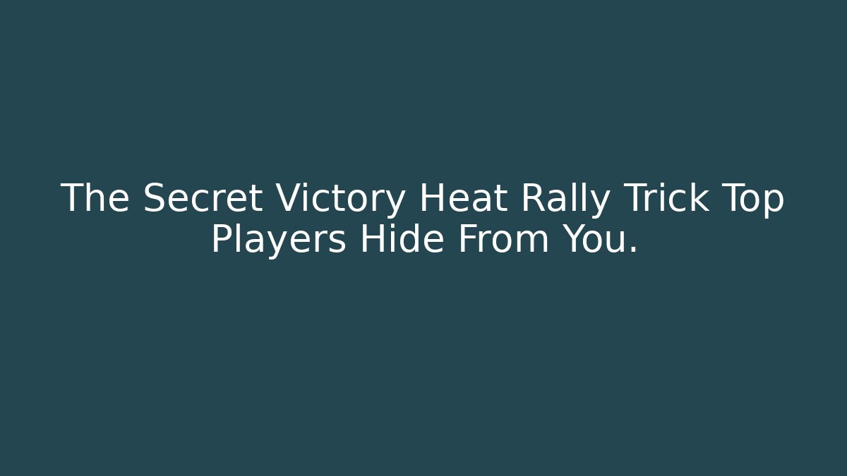 The Secret Victory Heat Rally Trick Top Players Hide From You.