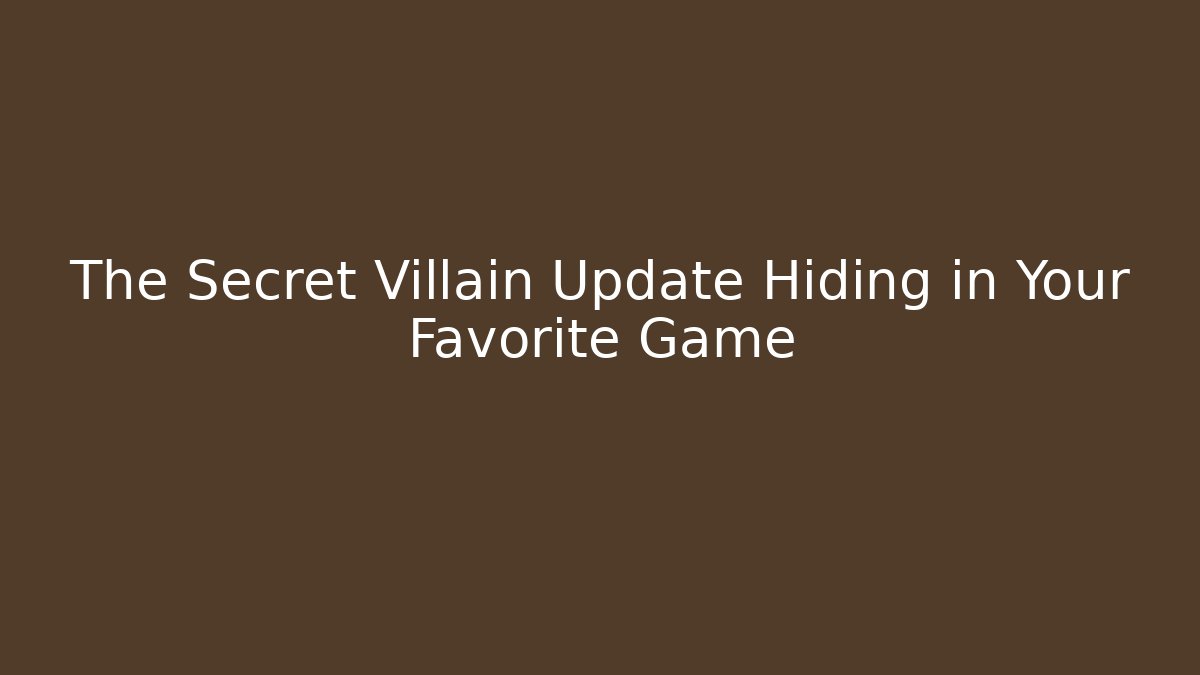 The Secret Villain Update Hiding in Your Favorite Game