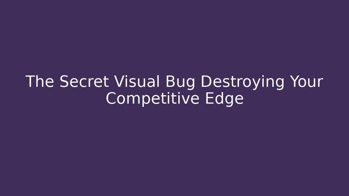 The Secret Visual Bug Destroying Your Competitive Edge