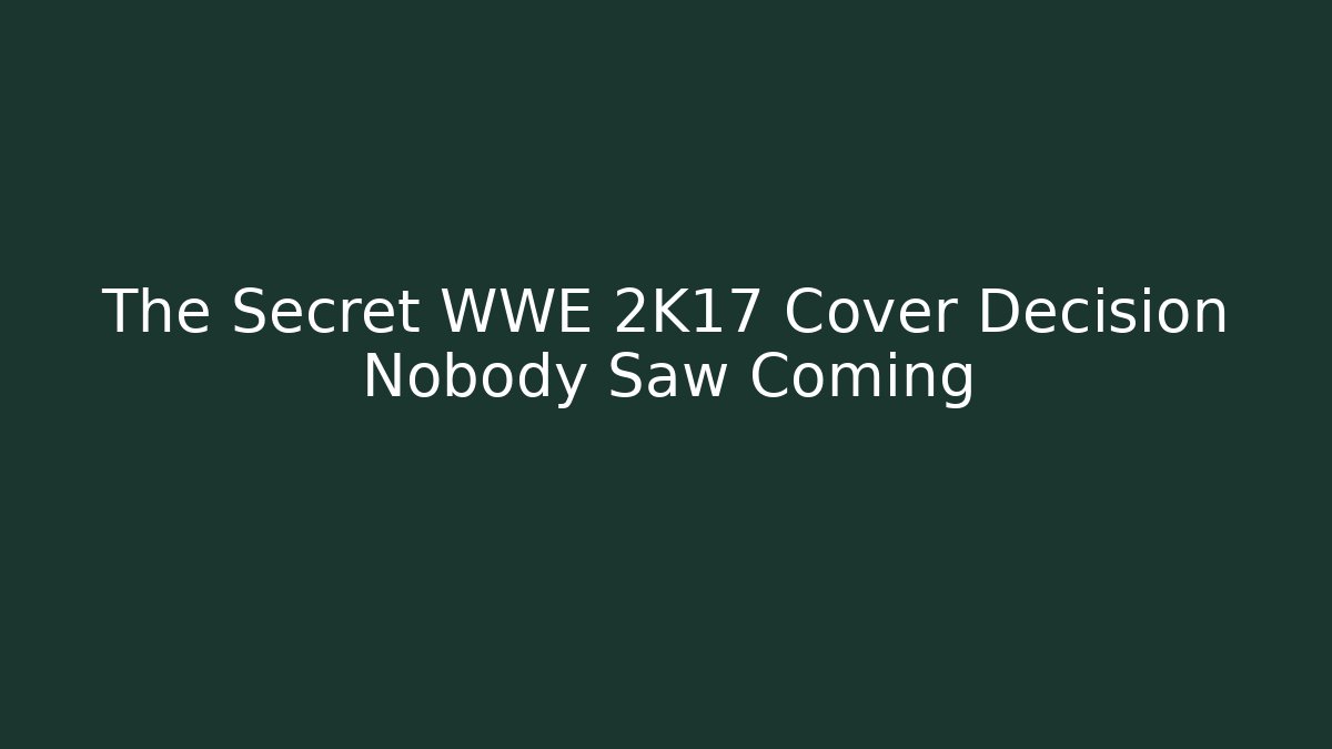 The Secret WWE 2K17 Cover Decision Nobody Saw Coming