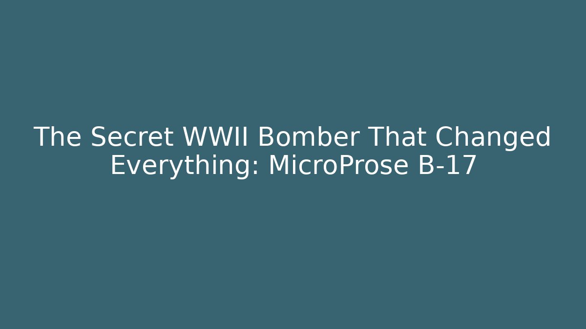 The Secret WWII Bomber That Changed Everything: MicroProse B-17 - Critter Realm