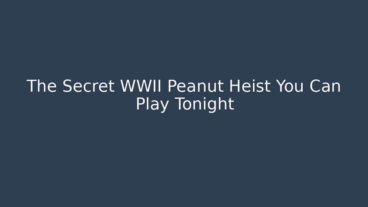 The Secret WWII Peanut Heist You Can Play Tonight