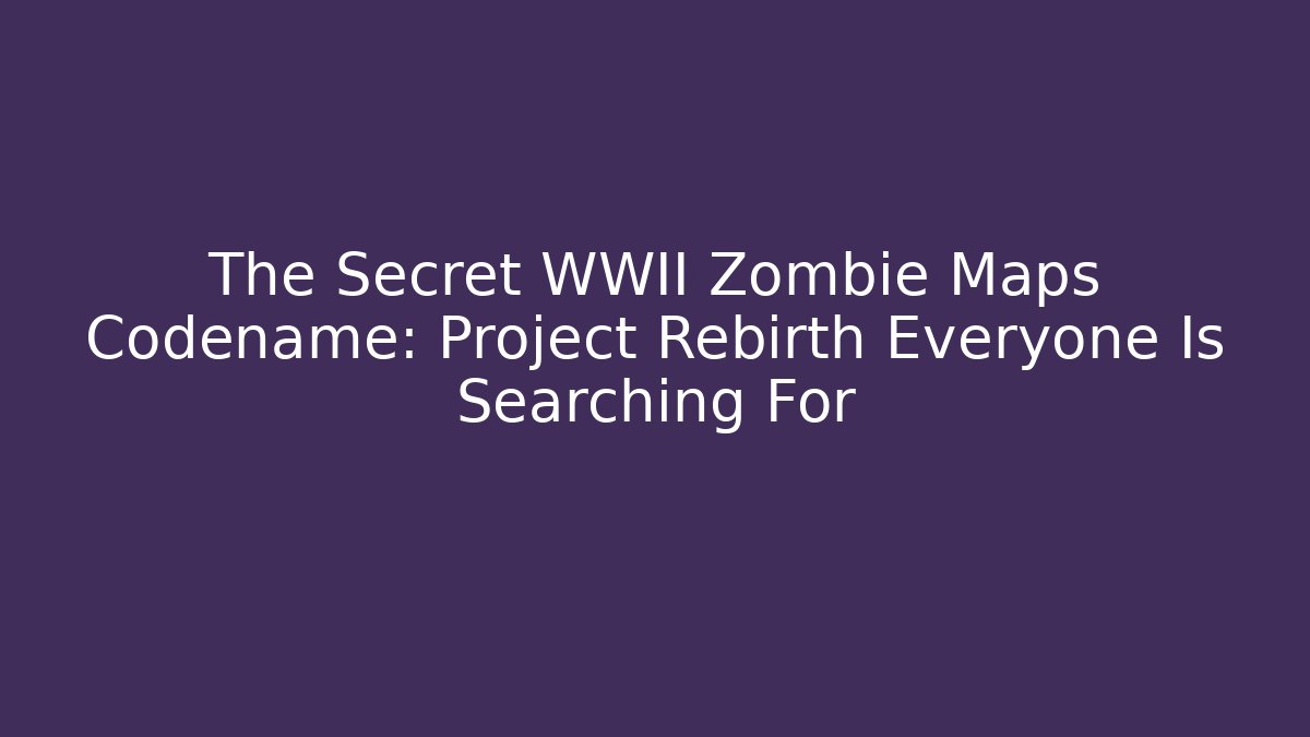 The Secret WWII Zombie Maps Codename: Project Rebirth Everyone Is Searching For - Critter Realm