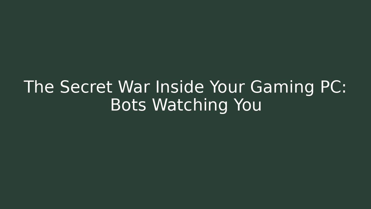 The Secret War Inside Your Gaming PC: Bots Watching You