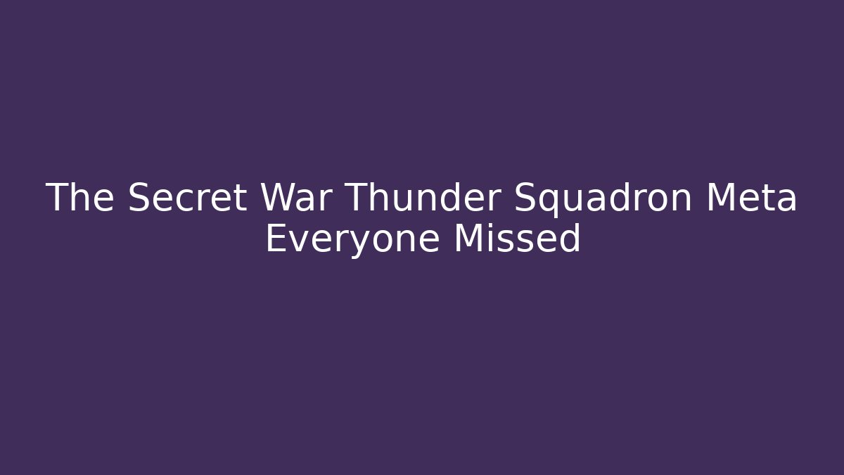 The Secret War Thunder Squadron Meta Everyone Missed