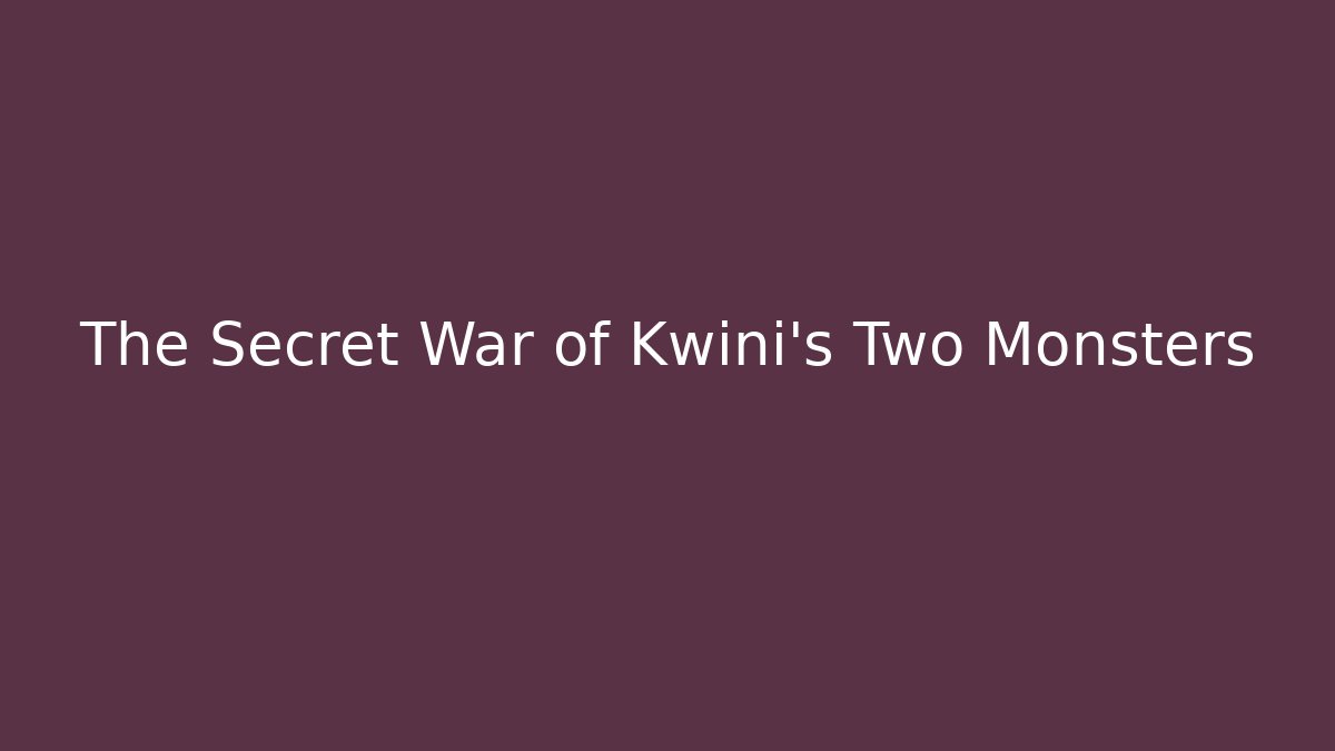 The Secret War of Kwini's Two Monsters