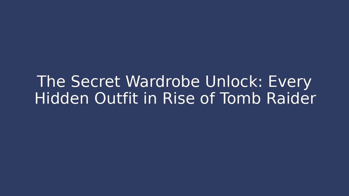 The Secret Wardrobe Unlock: Every Hidden Outfit in Rise of Tomb Raider