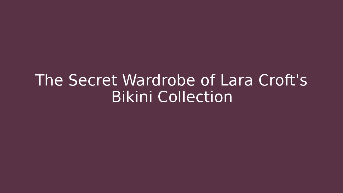 The Secret Wardrobe of Lara Croft's Bikini Collection
