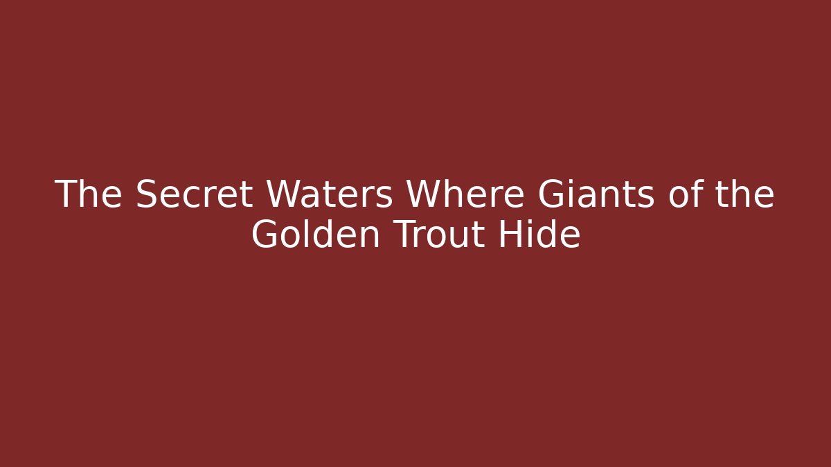 The Secret Waters Where Giants of the Golden Trout Hide